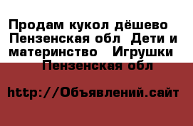 Продам кукол дёшево - Пензенская обл. Дети и материнство » Игрушки   . Пензенская обл.